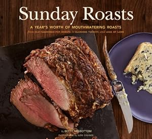 Sunday Roasts: A Year's Worth of Mouthwatering Roasts, from Old-Fashioned Pot Roasts to Glorious Turkeys, and Legs of Lamb