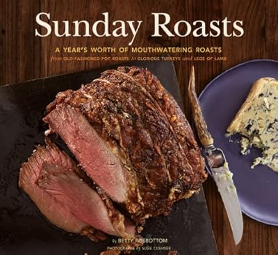 Sunday Roasts: A Year's Worth of Mouthwatering Roasts, from Old-Fashioned Pot Roasts to Glorious Turkeys, and Legs of Lamb