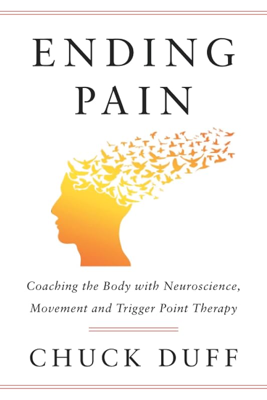 Ending Pain: Coaching the Body with Neuroscience, Movement and Trigger Point Therapy by Chuck Duff
