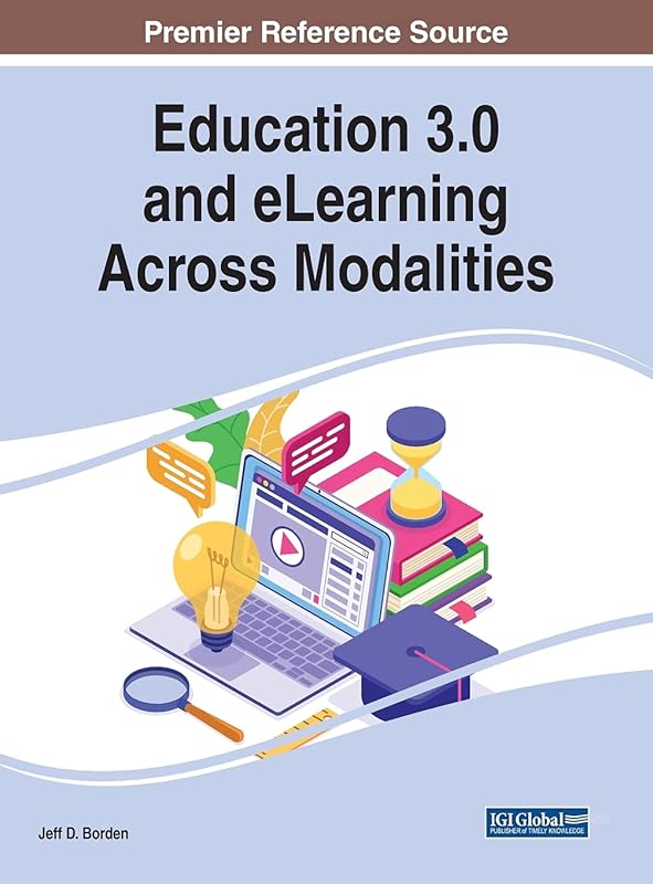 Education 3.0 and eLearning Across Modalities (Advances in Educational Technologies and Instructional Design) by Jeff D. Borden