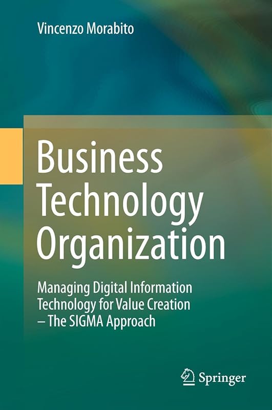 Business Technology Organization: Managing Digital Information Technology for Value Creation - The SIGMA Approach by Vincenzo Morabito