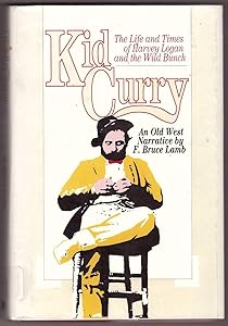 Kid Curry: The Life and Times of Harvey Logan and the Wild Bunch by F. Bruce Lamb