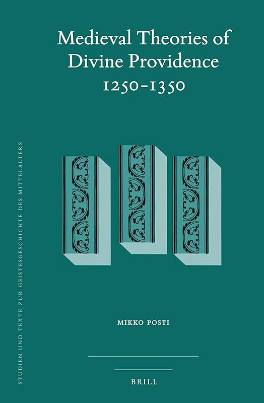 Medieval Theories of Divine Providence 1250-1350 (Studien Und Texte Zur Geistesgeschichte Des Mittelalters, 128) (English and Latin Edition) by Mikko Posti