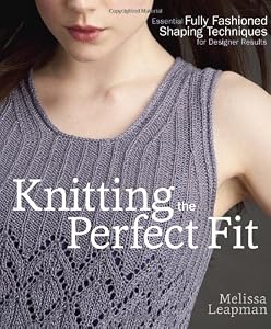 Knitting the Perfect Fit: Essential Fully Fashioned Shaping Techniques for Designer Results by Melissa Leapman