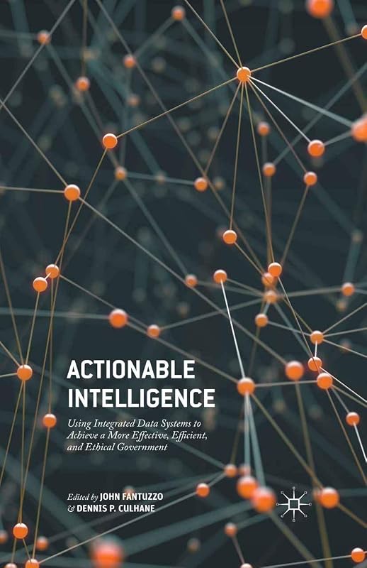 Actionable Intelligence: Using Integrated Data Systems to Achieve a More Effective, Efficient, and Ethical Government by John Fantuzzo