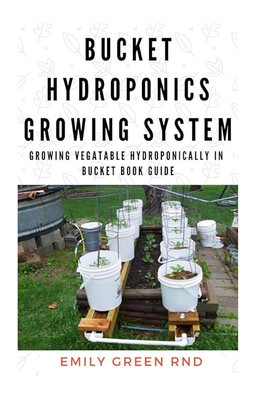 BUCKET HYDROPONICS GROWING SYSTEM: Growing vegetable hydroponically in bucket book guide by EMILY GREEN RND