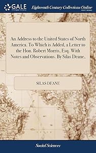 An Address to the United States of North America. To Which is Added, a Letter to the Hon. Robert Morris, Esq. With Notes and Observations. By Silas Deane,