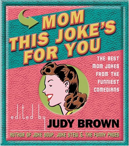 Mom, This Joke's for You: The Best Mom Jokes from the Funniest Comedians by Judy Brown