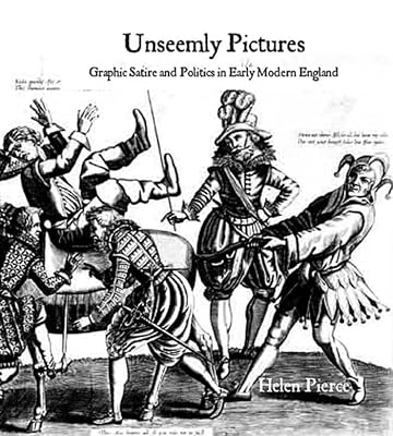 Unseemly Pictures: Graphic Satire and Politics in Early Modern England