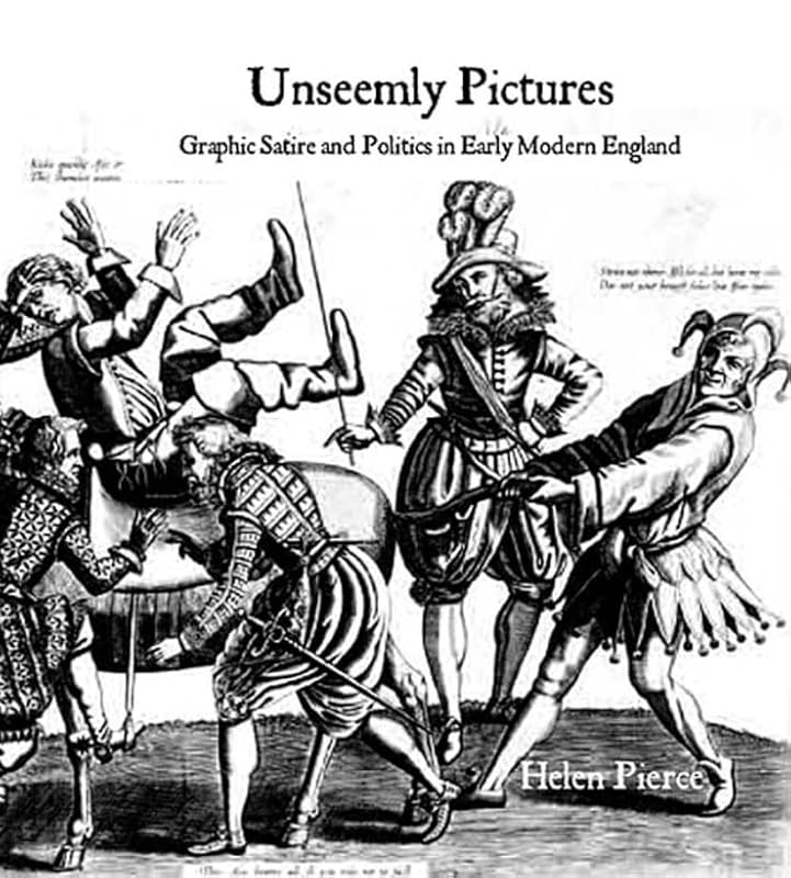 Unseemly Pictures: Graphic Satire and Politics in Early Modern England by Helen Pierce