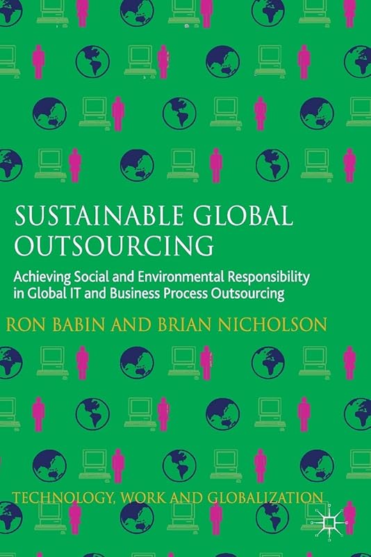Sustainable Global Outsourcing: Achieving Social and Environmental Responsibility in Global IT and Business Process Outsourcing (Technology, Work and Globalization) by Ron Babin