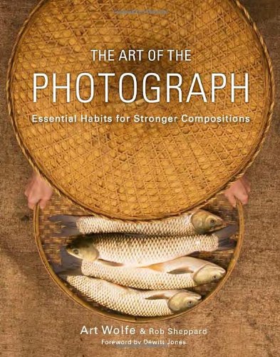 The Art of the Photograph: Essential Habits for Stronger Compositions by Rob Sheppard