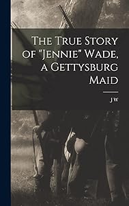 The True Story of "Jennie" Wade, a Gettysburg Maid by J.W. Johnston