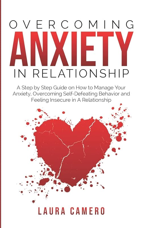 Overcoming Anxiety in Relationship: A Step-by-Step Guide on How to Manage Your Anxiety, Overcoming Self-Defeating Behavior, and Feeling Insecure in a Relationship by LAURA CAMERO