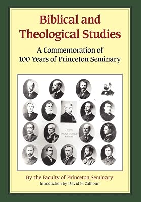 Biblical and Theological Studies: A Commemoration of 100 Years of Princeton Seminary