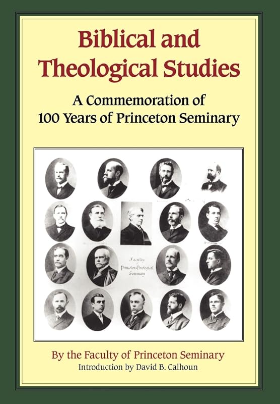 Biblical and Theological Studies: A Commemoration of 100 Years of Princeton Seminary by Princeton Faculty