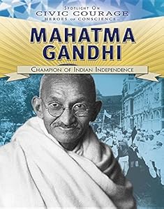 Mahatma Gandhi: Champion of Indian Independence (Spotlight on Civic Courage: Heroes of Conscience)