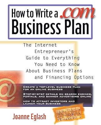 How to Write A .com Business Plan: The Internet Entrepreneur's Guide to Everything You Need to Know About Business Plans and Financing Options