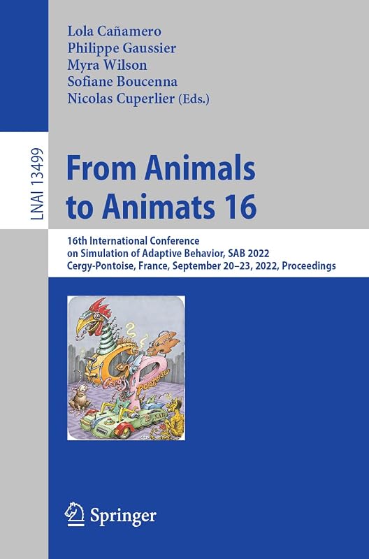 From Animals to Animats 16: 16th International Conference on Simulation of Adaptive Behavior, SAB 2022, Cergy-Pontoise, France, September 20–23, 2022, ... (Lecture Notes in Artificial Intelligence) by Lola Cañamero