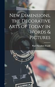 New Dimensions, the Decorative Arts of Today in Words & Pictures by Paul Theodore Frankl