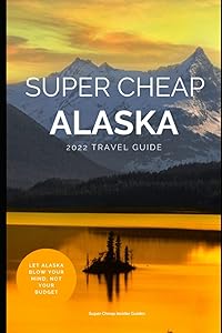 Super Cheap Alaska Travel Guide 2022: Enjoy a $3,000 trip to Alaska for under $1,000 by Phil G Tang