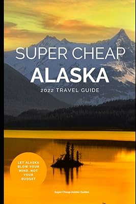 Super Cheap Alaska Travel Guide 2022: Enjoy a $3,000 trip to Alaska for under $1,000