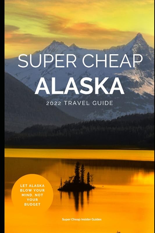 Super Cheap Alaska Travel Guide 2022: Enjoy a $3,000 trip to Alaska for under $1,000 by Phil G Tang