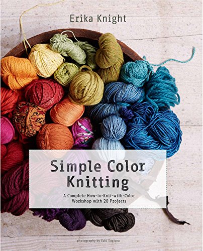 Simple Color Knitting: A Complete How-to-Knit-with-Color Workshop with 20 Projects by Erika Knight