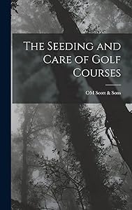 The Seeding and Care of Golf Courses by OM Scott & Sons