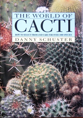 The World of Cacti: How to Select from and Care for over 1000 Species by Danny Schuster