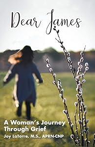 Dear James: A Woman's Journey Through Grief by Joy Latorre M S Aprn- Cnp