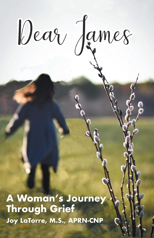 Dear James: A Woman's Journey Through Grief by Joy Latorre M S Aprn- Cnp