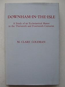 Downham-In-The-Isle: A Study of an Ecclesiastical Manor in the 13th and 14th Centuries by M. Clare Coleman