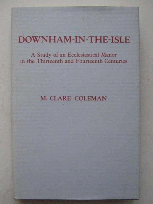 Downham-In-The-Isle: A Study of an Ecclesiastical Manor in the 13th and 14th Centuries by M. Clare Coleman