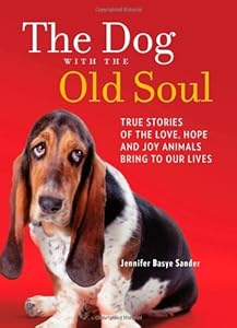 The Dog with the Old Soul: True Stories of the Love, Hope and Joy Animals Bring to Our Lives