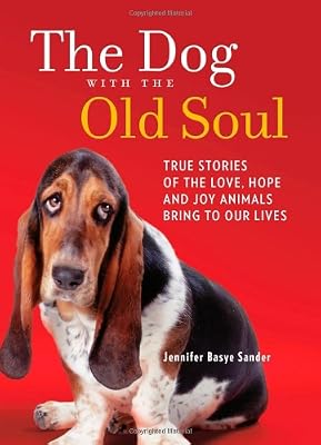 The Dog with the Old Soul: True Stories of the Love, Hope and Joy Animals Bring to Our Lives
