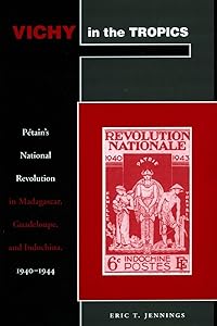 Vichy in the Tropics: Pétain’s National Revolution in Madagascar, Guadeloupe, and Indochina, 1940-44 by Eric T. Jennings