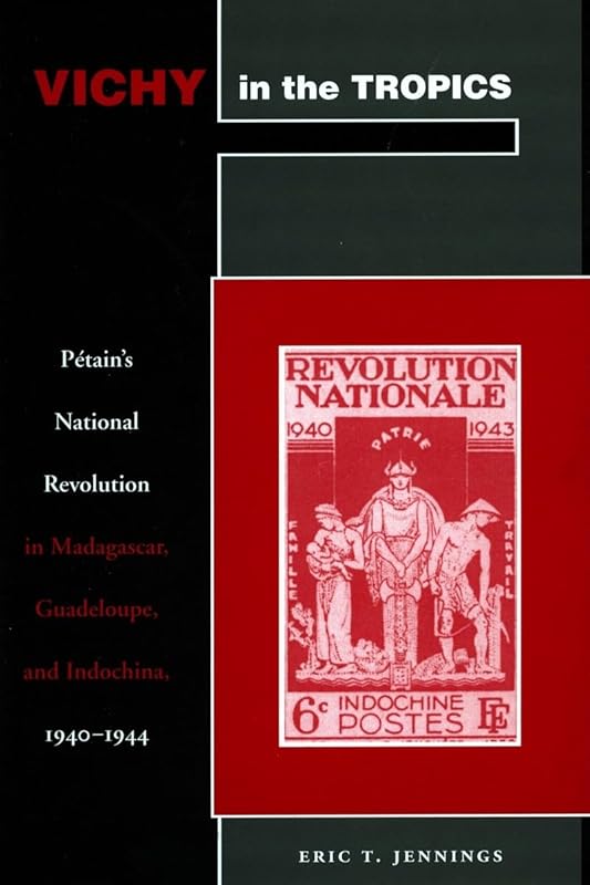 Vichy in the Tropics: Pétain’s National Revolution in Madagascar, Guadeloupe, and Indochina, 1940-44 by Eric T. Jennings