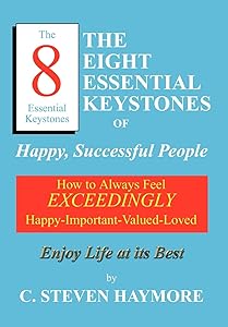 The Eight Essential Keystones of Happy, Successful People: How To Always Feel Exceedingly Happy-Important-Valued-Loved by C Steven Haymore