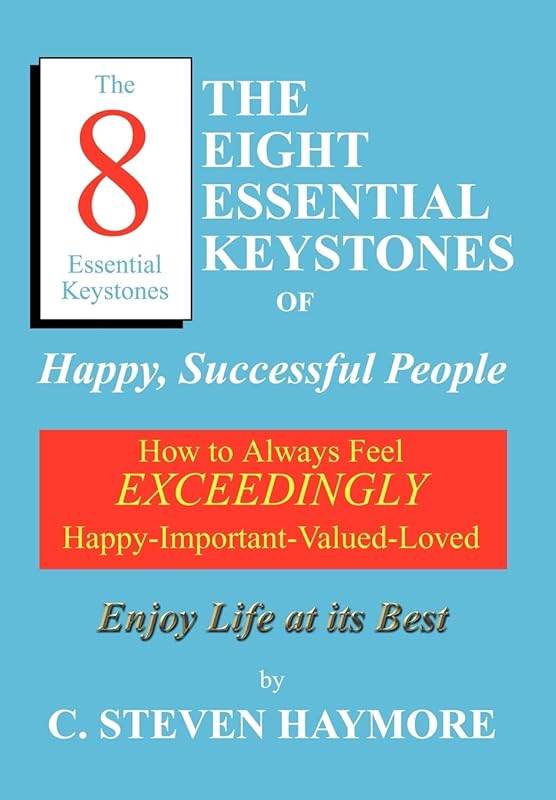 The Eight Essential Keystones of Happy, Successful People: How To Always Feel Exceedingly Happy-Important-Valued-Loved by C Steven Haymore