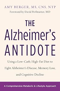 The Alzheimer's Antidote: Using a Low-Carb, High-Fat Diet to Fight Alzheimer’s Disease, Memory Loss, and Cognitive Decline by Amy Berger