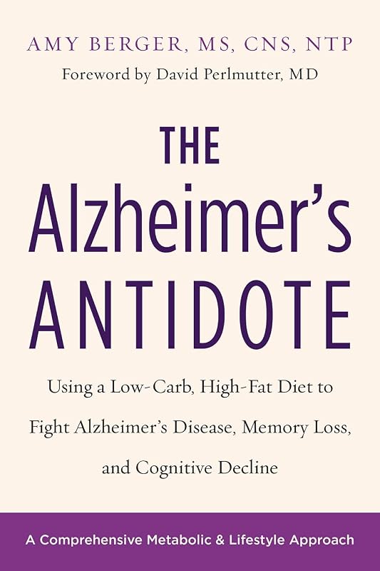 The Alzheimer's Antidote: Using a Low-Carb, High-Fat Diet to Fight Alzheimer’s Disease, Memory Loss, and Cognitive Decline by Amy Berger