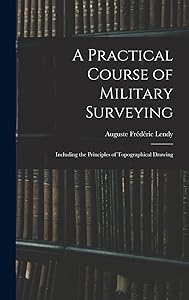 A Practical Course of Military Surveying: Including the Principles of Topographical Drawing by Auguste Fr&eacute;d&eacute;ric Lendy
