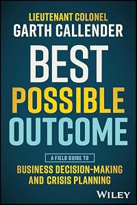 Best Possible Outcome: A Field Guide to Business Decision-Making and Crisis Planning by Garth Callender