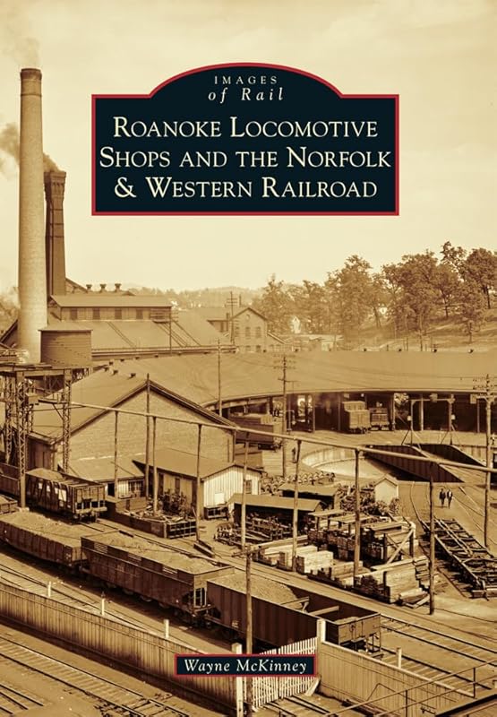 Roanoke Locomotive Shops and the Norfolk & Western Railroad (Images of Rail) by Wayne McKinney