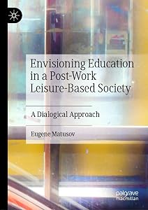 Envisioning Education in a Post-Work Leisure-Based Society: A Dialogical Approach by Eugene Matusov