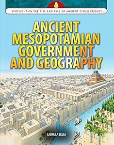 Ancient Mesopotamian Government and Geography (Spotlight on the Rise and Fall of Ancient Civilizations)