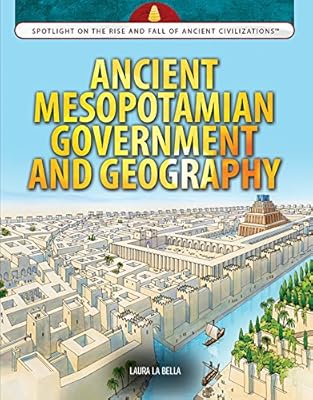 Ancient Mesopotamian Government and Geography (Spotlight on the Rise and Fall of Ancient Civilizations)