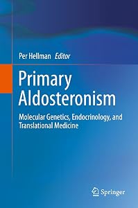 Primary Aldosteronism: Molecular Genetics, Endocrinology, and Translational Medicine by Per Hellman