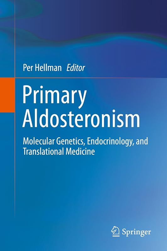Primary Aldosteronism: Molecular Genetics, Endocrinology, and Translational Medicine by Per Hellman
